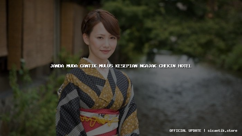 janda muda cantik mulus kesepian ngajak chekin hotel