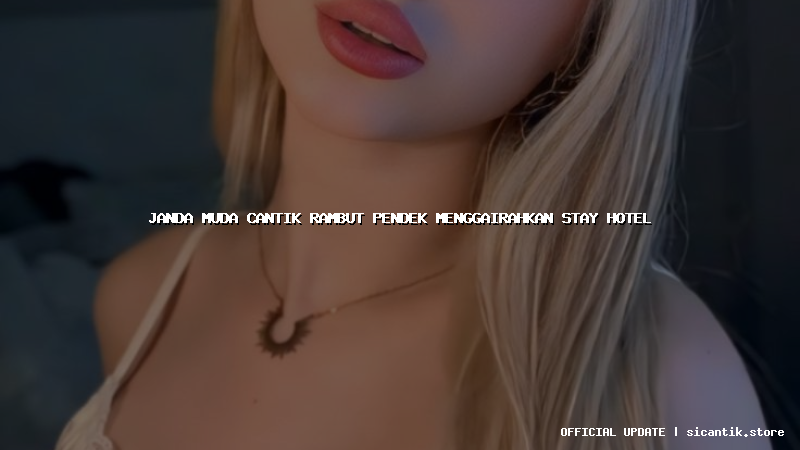 janda muda cantik rambut pendek menggairahkan stay hotel