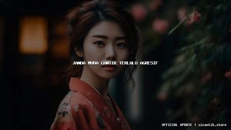 janda muda cantik terlalu agresif