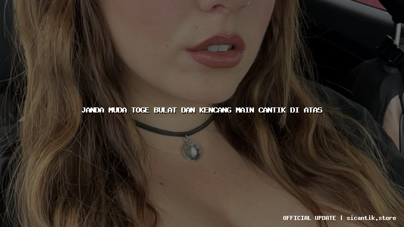 janda muda toge bulat dan kencang main cantik di atas