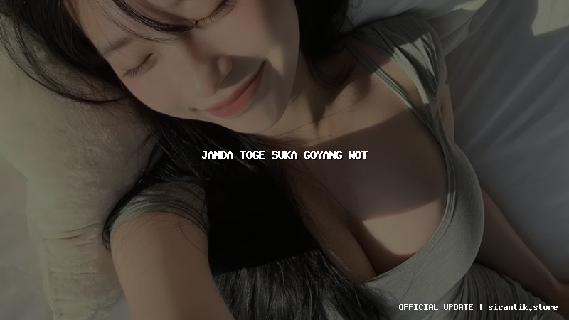 janda toge suka goyang wot