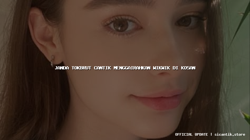 janda tokbrut cantik menggairahkan wikwik di kosan