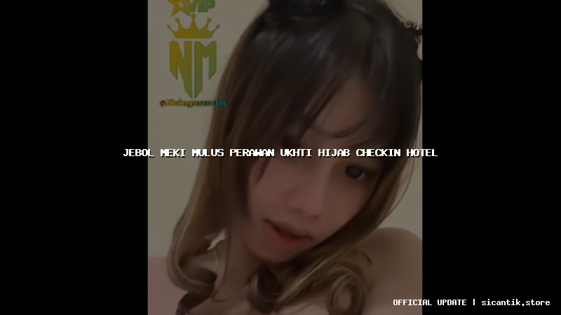 jebol meki mulus perawan ukhti hijab checkin hotel