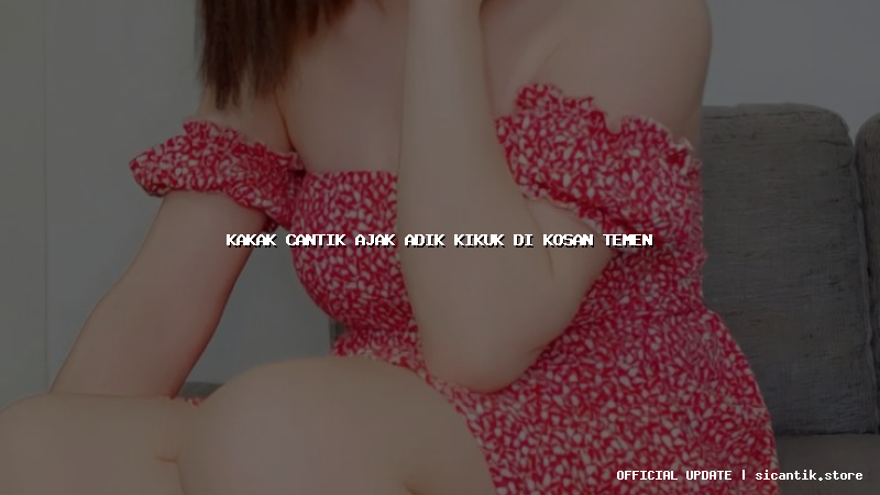 kakak cantik ajak adik kikuk di kosan temen