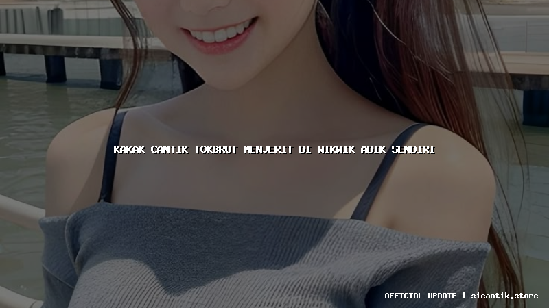 kakak cantik tokbrut menjerit di wikwik adik sendiri