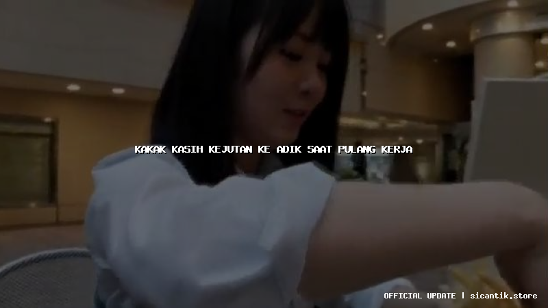 kakak kasih kejutan ke adik saat pulang kerja