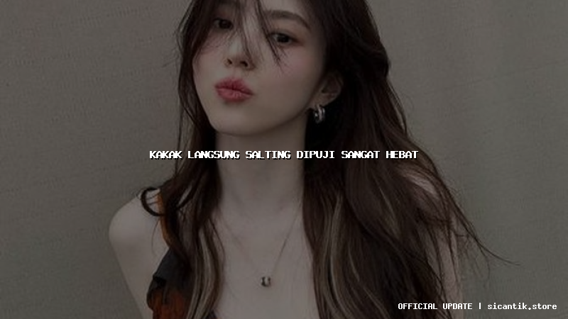 kakak langsung salting dipuji sangat hebat