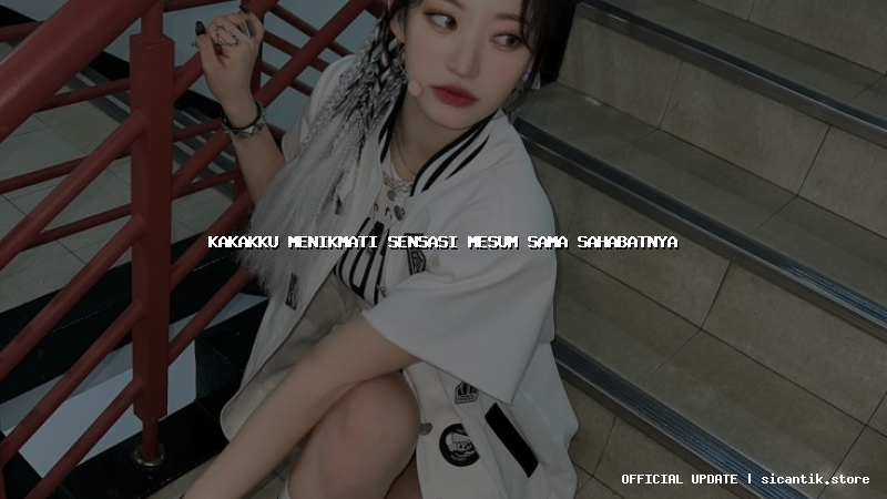 kakakku menikmati sensasi mesum sama sahabatnya