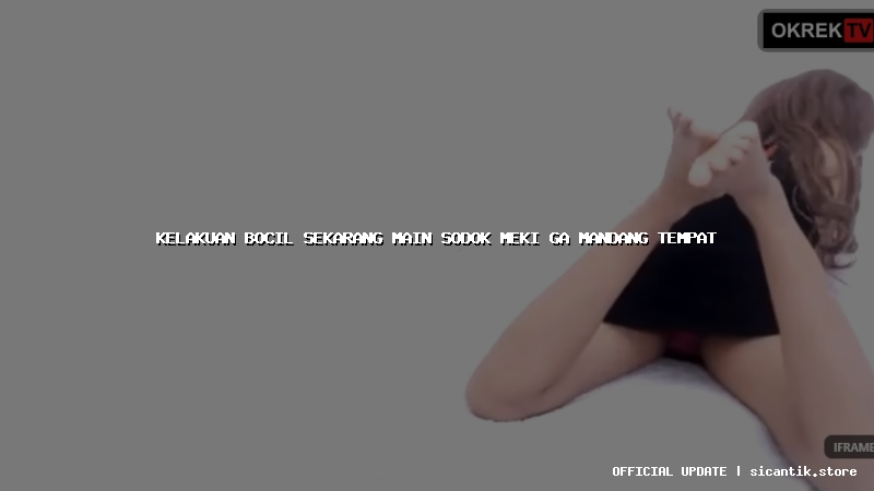 kelakuan bocil sekarang main sodok meki ga mandang tempat
