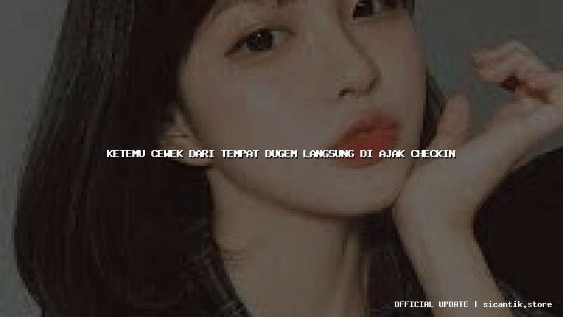 ketemu cewek dari tempat dugem langsung di ajak checkin