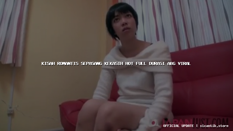 kisah romantis sepasang kekasih hot full durasi abg viral