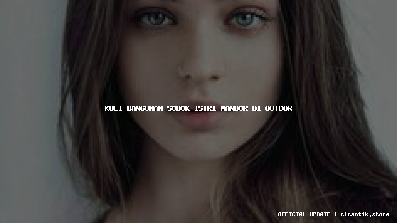 kuli bangunan sodok istri mandor di outdor