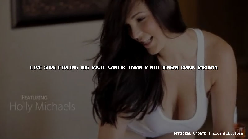 live show fiolina abg bocil cantik tanam benih dengan cowok barunya