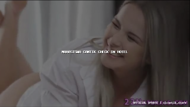 mahasiswa cantik check in hotel