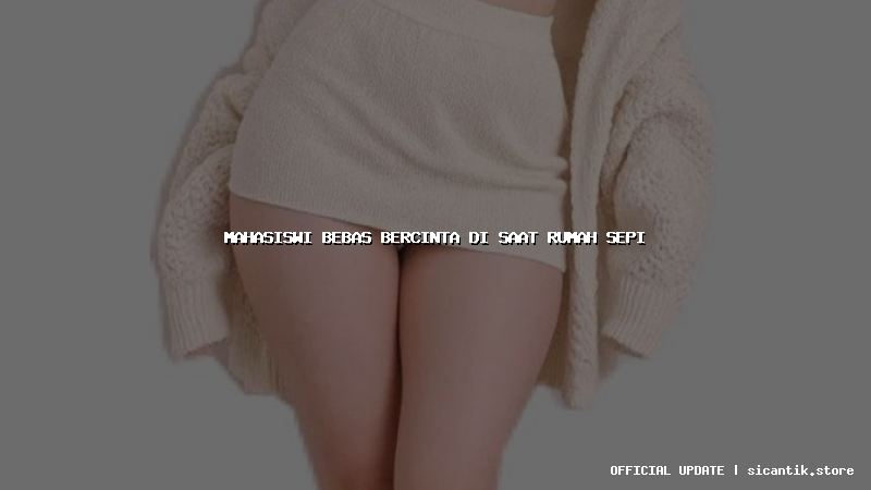 mahasiswi bebas bercinta di saat rumah sepi