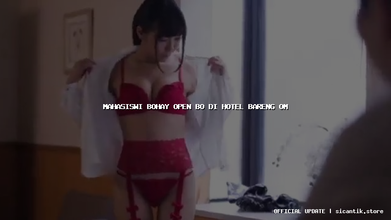 mahasiswi bohay open bo di hotel bareng om