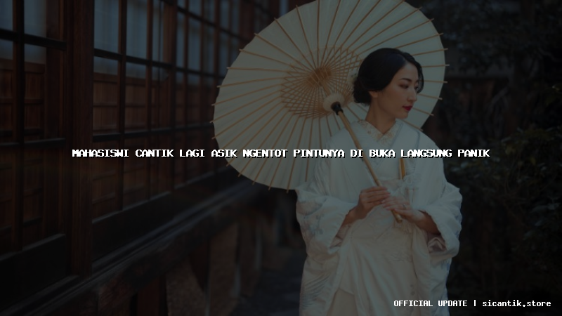 mahasiswi cantik lagi asik ngentot pintunya di buka langsung panik