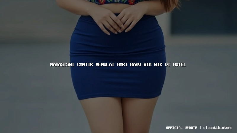 mahasiswi cantik memulai hari baru wik wik di hotel
