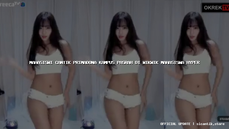 mahasiswi cantik primadona kampus pasrah di wikwik mahasiswa hyper