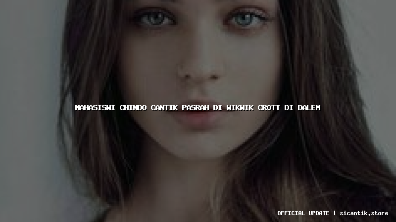 mahasiswi chindo cantik pasrah di wikwik crott di dalem
