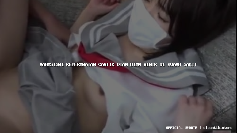 mahasiswi keperawatan cantik diam diam wiwik di ruamh sakit