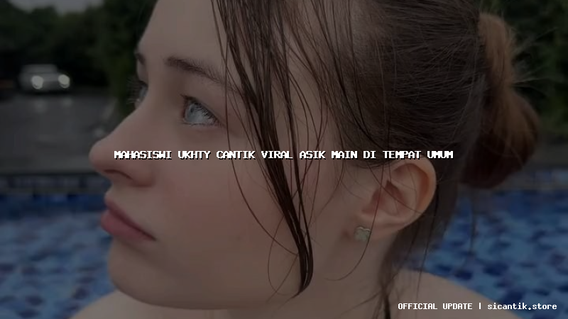 mahasiswi ukhty cantik viral asik main di tempat umum