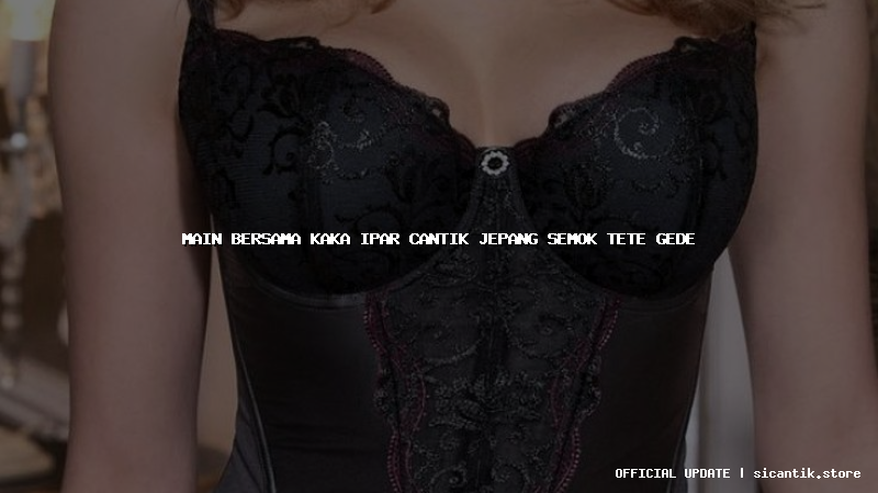 main bersama kaka ipar cantik jepang semok tete gede