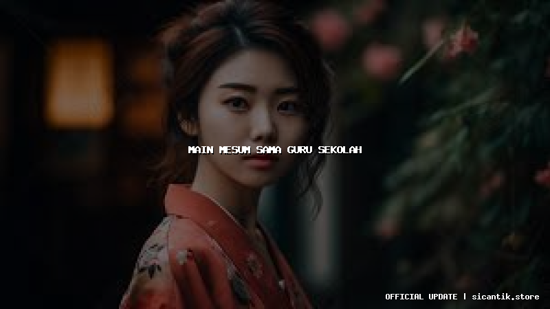 main mesum sama guru sekolah