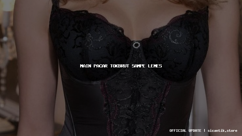 main pacar tokbrut sampe lemes