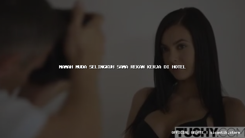 mamah muda selingkuh sama rekan kerja di hotel