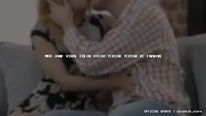 mba jane viral colok dildo teriak teriak ke enakan