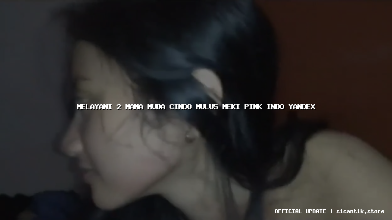 melayani 2 mama muda cindo mulus meki pink indo yandex