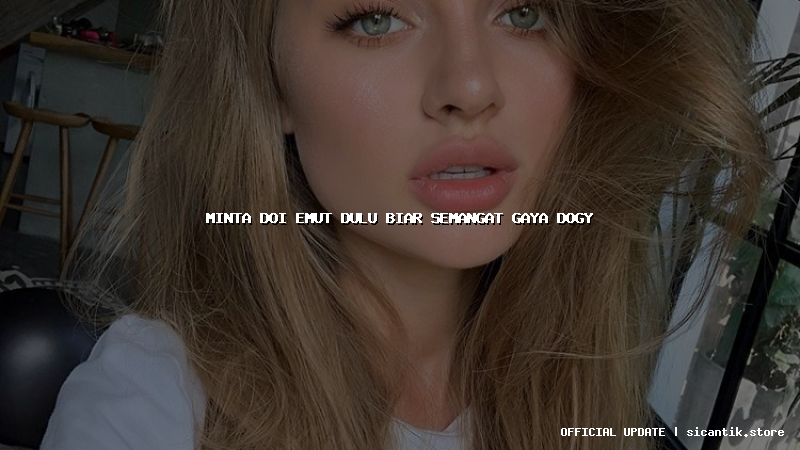 minta doi emut dulu biar semangat gaya dogy