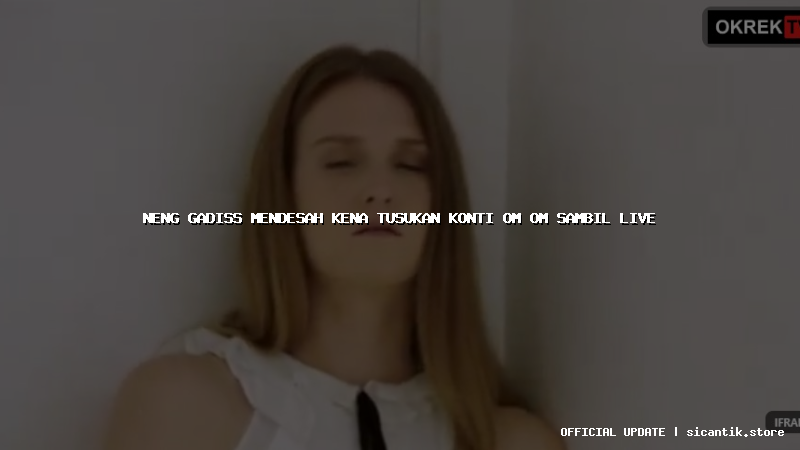 neng gadiss mendesah kena tusukan konti om om sambil live