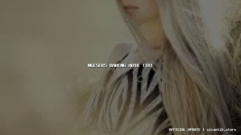 ngeseks bareng adik tiri