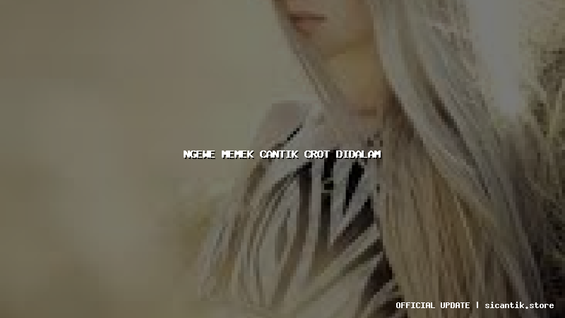 ngewe memek cantik crot didalam