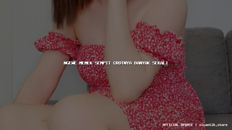 ngewe memek sempit crotnya banyak sekali