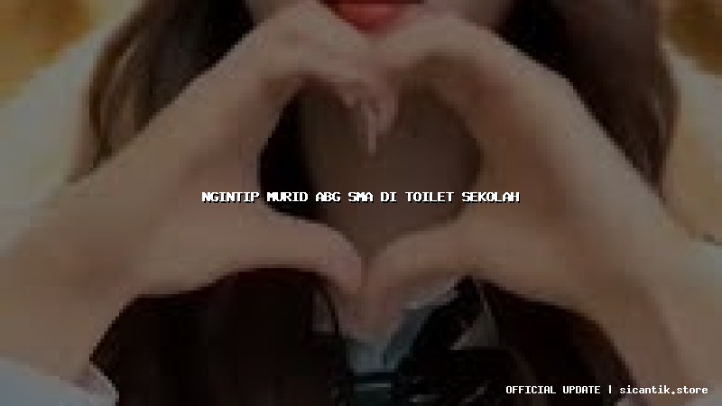 ngintip murid abg sma di toilet sekolah