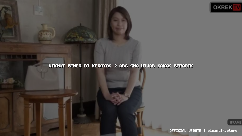 nikmat bener di keroyok 2 abg sma hijab kakak beradik
