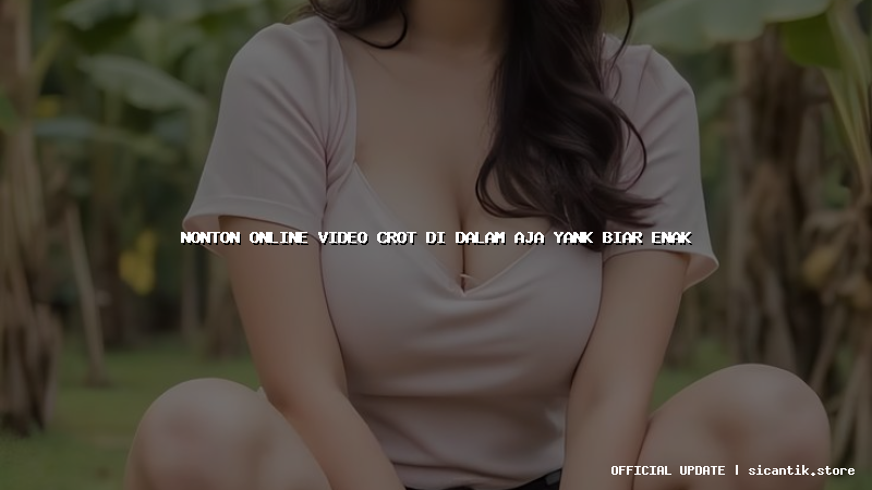 nonton online video crot di dalam aja yank biar enak