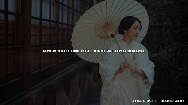 nonton video indo bocil minta wot gamau berhenti