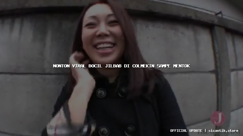nonton viral bocil jilbab di colmekin sampe mentok