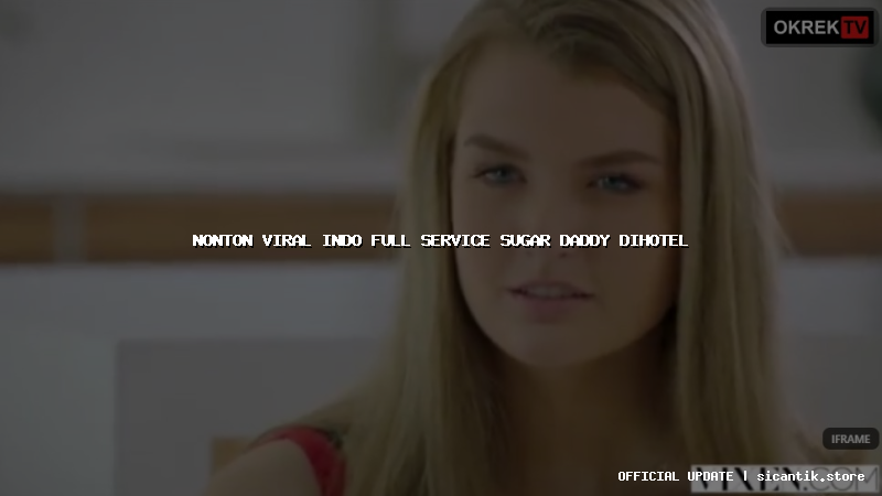 nonton viral indo full service sugar daddy dihotel