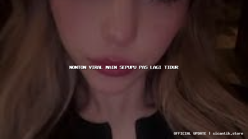 nonton viral main sepupu pas lagi tidur