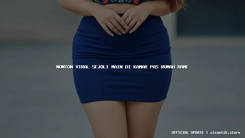 nonton viral sejoli main di kamar pas rumah rame