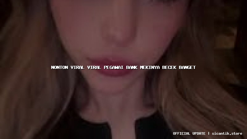 nonton viral viral pegawai bank mekinya becek banget