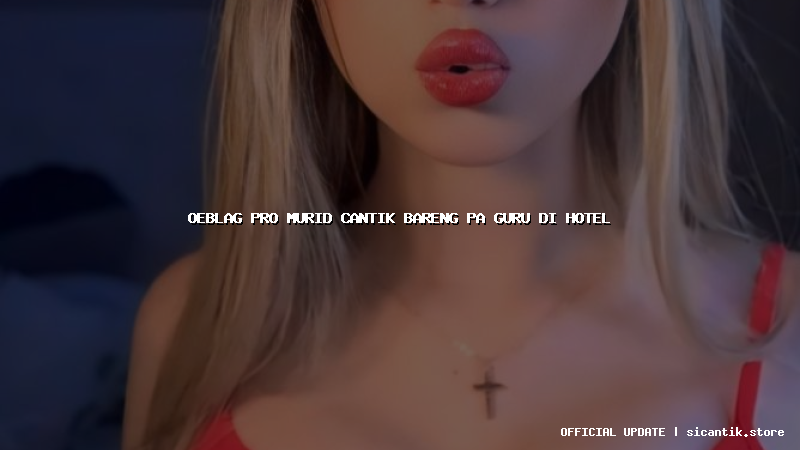 oeblag pro murid cantik bareng pa guru di hotel