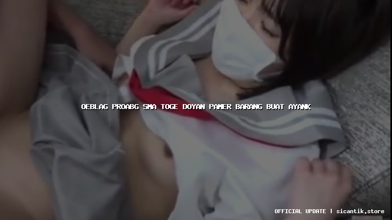 oeblag proabg sma toge doyan pamer barang buat ayank