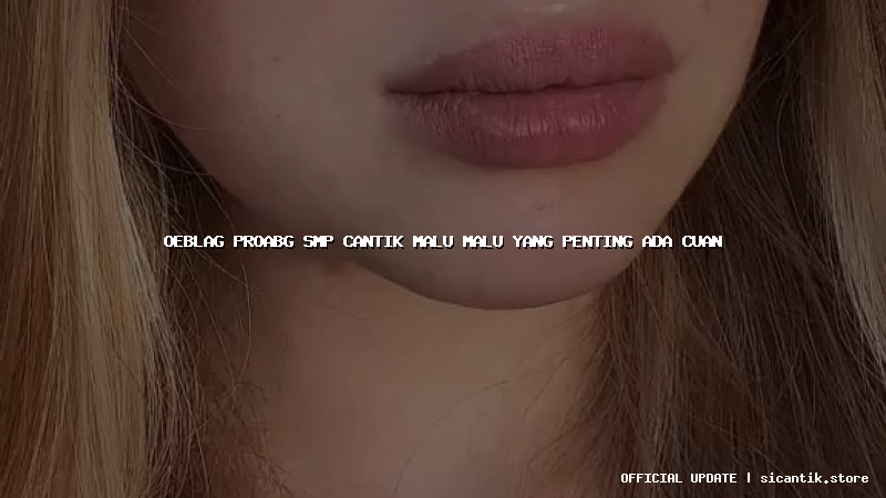 oeblag proabg smp cantik malu malu yang penting ada cuan