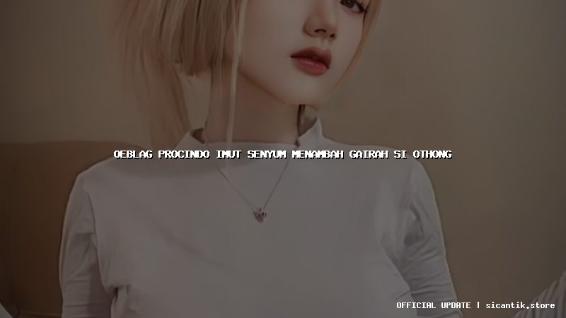 oeblag procindo imut senyum menambah gairah si othong